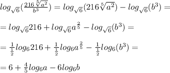 log_{ \sqrt{6} }( \frac{216 \sqrt[5]{a^2}}{b^3})=log_{ \sqrt{6} }( 216 \sqrt[5]{a^2})-log_{ \sqrt{6} }(b^3)= \\ \\ = log_{ \sqrt{6} } 216+log_{ \sqrt{6} }a^{ \frac{2}{5} }-log_{ \sqrt{6} }(b^3)= \\ \\ = \frac{1}{ \frac{1}{2} } log_6 216+ \frac{1}{ \frac{1}{2} } log_6a^{ \frac{2}{5} }- \frac{1}{ \frac{1}{2} } log_6(b^3)= \\ \\ =6+ \frac{4}{5}log_6a-6log_6b 
