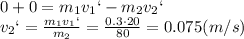 0+0=m_1v_1`-m_2v_2`
\\\
v_2`= \frac{m_1v_1`}{m_2}= \frac{0.3\cdot20}{80}= 0.075(m/s)