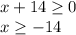 x+14 \geq 0
\\\
x \geq -14