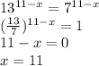13^{11-x}=7^{11-x}\\
(\frac{13}{7})^{11-x}=1\\
11-x=0\\
x=11
