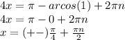 4x= \pi -arcos(1) +2 \pi n \\ 
4x= \pi -0+2 \pi n \\ 
x=(+-) \frac{ \pi }{4} + \frac{ \pi n}{2}