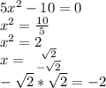 5x^2-10=0\\
x^2= \frac{10}{5}\\
x^2 = 2\\
x= \left \ {{ \sqrt{2}} \atop { -\sqrt{2} }} \right.\\ 
 -\sqrt{2} * \sqrt{2} =-2