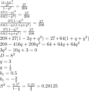 \frac{\frac{(3-3q)^3}{4^3}}{1-q^3}= \frac{27}{208} \\
\frac{27(1-q)^3}{64(1-q^3)} = \frac{27}{208}\\
 \frac{27(1-q)^3}{64(1-q)(1+q+q^2)}=\frac{27}{208}\\
 \frac{27(1-q)^2}{64(1+q+q^2)}=\frac{27}{208}\\
208*27(1-2q+q^2)=27*64(1+q+q^2)\\
208-416q+208q^2=64+64q+64q^2\\ 
3q^2 - 10q+3=0\\
D=8^2\\
 q=3\\
 q=\frac{1}{3}\\
 b_{1}=0.5\\
 b_{1}=-\frac{3}{2}\\
S^2=\frac{0.5^2}{1-\frac{1}{9}} = \frac{0.25}{\frac{8}{9}}=0.28125

