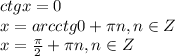 ctg x=0\\
x=arcctg0+ \pi n, n \in Z\\ x= \frac{ \pi }{2} + \pi n, n \in Z\\
