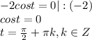 -2cos t=0 |:(-2)\\
cost=0\\
t= \frac{ \pi }{2} + \pi k, k \in Z