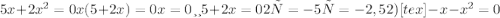 5x+ 2x^{2} =0 x(5+2x)=0 x=0 или 5+2x=0 2х= -5 х= -2,5 2) [tex]-x- x^{2} =0

