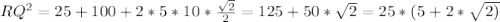 RQ^{2}=25 +100+2*5*10* \frac{ \sqrt{2} }{2} =125+50* \sqrt{2} =25*(5+2* \sqrt{2)} 
