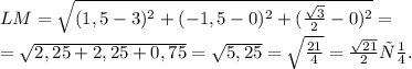 LM= \sqrt{(1,5-3)^2+(-1,5-0)^2+( \frac{ \sqrt{3} }{2}-0)^2 } =\\
=\sqrt{2,25+2,25+0,75}= \sqrt{5,25} =\sqrt{ \frac{21}{4} }= \frac{\sqrt{21}}{2}} см.