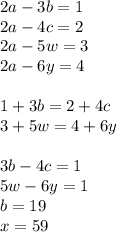 2a-3b=1\\
2a-4c=2\\
2a-5w=3\\
2a-6y=4\\\\
1+3b=2+4c\\
3+5w=4+6y\\
\\
3b-4c=1\\
5w-6y=1\\
b=19\\
x=59