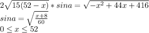 2\sqrt{15(52-x)}*sina= \sqrt{-x^2+44x+416}\\ sina=\sqrt{\frac{x+8}{60}}\\ 0 \leq x \leq 52 