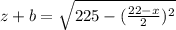 z+b=\sqrt{225-(\frac{22-x}{2})^2}\\ 
