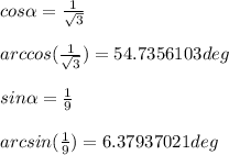 cos \alpha = \frac{1}{ \sqrt{3} } \\ \\
arccos( \frac{1}{ \sqrt{3} }) = 54.7356103deg \\ \\
sin \alpha = \frac{1}{9} \\ \\
arcsin( \frac{1}{9} ) = 6.37937021deg