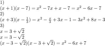 1)\\ (x+1)(x-7)=x^2-7x+x-7=x^2-6x-7\\
2)\\
(x+3)(x-\frac{1}{3})=x^2-\frac{x}{3}+3x-1=3x^2+8x-3\\
3)\\
x=3+\sqrt{2}\\
x=3-\sqrt{2}\\
(x-3-\sqrt{2})(x-3+\sqrt{2})=x^2-6x+7