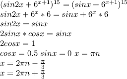 (sin2x+6^{x+1})^{15}=(sinx+6^{x+1})^{15}\\
sin2x+6^x*6=sinx+6^x*6\\
sin2x=sinx\\
2sinx*cosx=sinx\\
2cosx=1\\
cosx=0.5 \ sinx=0 \ x=\pi\*n\\
x=2\*\pi\*n-\frac{\pi}{3}\\
x=2\*\pi\*n+\frac{\pi}{3}
