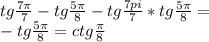 tg\frac{7\pi}{7}-tg\frac{5\pi}{8}-tg\frac {7pi}{7}*tg\frac{5\pi}{8}=\\
-tg\frac{5\pi}{8}=ctg\frac{\pi}{8}