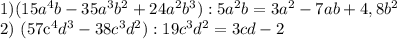 1) (15a^{4}b - 35a^{3}b^{2} + 24a^{2}b^{3}) : 5a^{2}b = 3a^{2} - 7ab + 4,8b^{2} 

2) (57c^{4}d^{3} - 38c^{3}d^{2}) : 19c^{3}d^{2} = 3cd - 2