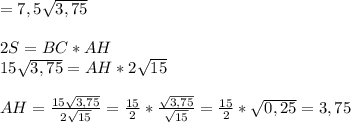 =7,5 \sqrt{3,75} \\\\ 2S=BC*AH\\15\sqrt{3,75}=AH*2 \sqrt{15}\\\\ 
AH=\frac{15\sqrt{3,75}}{2 \sqrt{15}} = \frac{15}{2} * \frac{\sqrt{3,75}}{\sqrt{15}}=\frac{15}{2}* \sqrt{0,25} = 3,75
