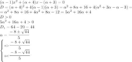 ( \alpha -1) x^{2} +( \alpha +4)x-( \alpha +3)=0 
\\\
D=( \alpha +4)^2+4( \alpha -1) ( \alpha +3)= \alpha ^2+8 \alpha +16+4( \alpha ^2+3 \alpha - \alpha -3)=
\\\
=\alpha ^2+8 \alpha +16+4 \alpha ^2+8 \alpha -12=
5\alpha ^2+16 \alpha +4
\\\
D0
\\\
5\alpha ^2+16 \alpha +40
\\\
D_1=64-20=44
\\\
 \alpha =\cfrac{-8\pm \sqrt{44} }{5} 
\\\
 \left \{ {{ \alpha \cfrac{-8+\sqrt{44} }{5} } \atop { \alpha <\cfrac{-8- \sqrt{44} }{5} }} \right.