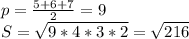 p=\frac{5+6+7}{2}=9\\
 S=\sqrt{9*4*3*2}=\sqrt{216}