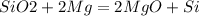 SiO2 + 2 Mg = 2 MgO + Si
