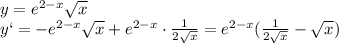 y = e^{2-x}\sqrt{x} 
\\\
y` = -e^{2-x}\sqrt{x} + e^{2-x}\cdot \frac{1}{2 \sqrt{x} } = e^{2-x}( \frac{1}{2 \sqrt{x} }-\sqrt{x} )