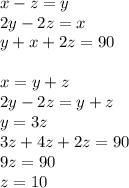 x-z=y\\
2y-2z=x\\
y+x+2z=90\\\\
x=y+z\\
2y-2z=y+z\\
y=3z\\
3z+4z+2z=90\\
9z=90\\
z=10