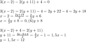 3(x-2)-2(y+11)+4=0\\\\3(x-2)=2(y+11)-4=2y+22-4=2y+18\\
x-2= \frac{2y+18}{3}= \frac{2}{3}y+6 \\
x= \frac{2}{3}y+8=0,(6)y+8 \\\\
3(x-2)+4=2(y+11)\\
y+11= \frac{3x-6+4}{2} = \frac{3}{2} x-1 = 1,5x-1\\
y=1,5x-12