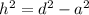 
h^{2} = d^{2} - a^{2}