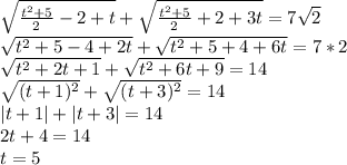 \sqrt{\frac{t^2+5}{2}-2+t}+\sqrt{\frac{t^2+5}{2}+2+3t}=7\sqrt{2}\\
\sqrt{t^2+5-4+2t}+\sqrt{t^2+5+4+6t}=7*2\\
\sqrt{t^2+2t+1}+\sqrt{t^2+6t+9}=14\\
\sqrt{(t+1)^2}+\sqrt{(t+3)^2}=14\\
|t+1|+|t+3|=14\\
2t+4=14\\
t=5