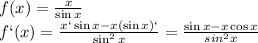 f(x)= \frac{x}{\sin x}
\\\
 f`(x)= \frac{x`\sin x-x(\sin x)`}{\sin^2x}= \frac{\sin x-x\cos x}{sin^2x}