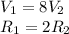 V_{1} =8V_{2} \\ 
R_{1}=2R_{2}