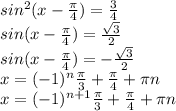 sin ^{2}(x- \frac{ \pi }{4}) = \frac{3}{4} \\ sin(x- \frac{ \pi }{4} )= \frac{ \sqrt{3} }{2} \\ sin(x- \frac{ \pi }{4})=- \frac{ \sqrt{3} }{2} \\ x= (-1)^{n} \frac{ \pi }{3}+ \frac{ \pi }{4} + \pi n
 \\ x=(-1) ^{n+1} \frac{ \pi }{3} + \frac{ \pi }{4} + \pi n