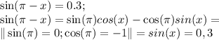 \sin(\pi-x)=0.3;\\
\sin(\pi-x)=\sin(\pi)cos(x)-\cos(\pi)sin(x)=\\
\|\sin(\pi)=0; \cos(\pi)=-1\|
=sin(x)=0,3