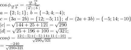 \cos\phi_{\overrightarrow{a}\overrightarrow{b}}= \frac{\overrightarrow{a}\cdot\overrightarrow{b}}{|\overrightarrow{a}|\cdot|\overrightarrow{b}|} \\
a=\{2;1;1\};\ b=\{-3;4;-4);\\ c=(3a-2b)=\{12;-5;11\};\ d=(2a+3b)=\{-5;14;-10\}\\
|c|= \sqrt{144+25+121}=\sqrt{290}\\
|d|= \sqrt{25+196+100}=\sqrt{321};\\
cos\phi= \frac{12\cdot(-5)+(-5)\cdot14+11\cdot(-10)}{ \sqrt{290} \sqrt{321} } = \\
= \frac{-240}{\sqrt{290*321}} 
