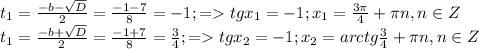 t_{1}= \frac{-b-\sqrt{D}}{2\cdota}= \frac{-1-7}{8}=-1;=tgx_{1}=-1; x_{1}= \frac{3\pi}{4}+\pi n, n\in Z\\ 
t_{1}= \frac{-b+\sqrt{D}}{2\cdota}= \frac{-1+7}{8}= \frac{3}{4} ;=tgx_{2}=-1; x_{2}= arctg \frac{3}{4} +\pi n, n\in Z\\