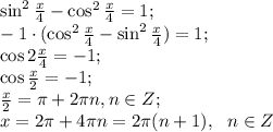 \sin^2\frac{x}{4}-\cos^2\frac{x}{4}=1;\\
-1\cdot(\cos^2\frac{x}{4}-\sin^2\frac{x}{4})=1;\\
\cos2\frac{x}{4}=-1;\\
\cos\frac{x}{2}=-1;\\
 \frac{x}{2}=\pi+2\pi n, n\in Z;\\
x=2\pi+4\pi n=2\pi(n+1),\ \ n\in Z