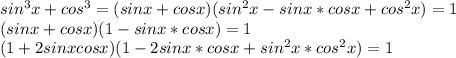 sin^3x+cos^3=(sinx+cosx)(sin^2x-sinx*cosx+cos^2x)=1\\
(sinx+cosx)(1-sinx*cosx)=1\\
(1+2sinxcosx)(1-2sinx*cosx+sin^2x*cos^2x)=1\\
