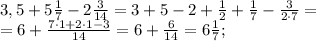 3,5+5\frac{1}{7}-2 \frac{3}{14}=3+5-2+ \frac{1}{2}+ \frac{1}{7}- \frac{3}{2\cdot7}=\\
=6+ \frac{7\cdot1+2\cdot1-3}{14}=6+ \frac{6}{14}=6 \frac{1}{7} ;