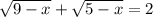 \sqrt{9-x} + \sqrt{5-x}=2
