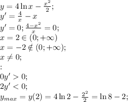 y=4\ln x- \frac{x^2}{2};\\
 y'= \frac{4}{x}-x\\ y'=0; \frac{4-x^2}{x}=0;
\\ x=2\in(0;+\infty)
\\ x=-2\notin(0;+\infty);\\
 x\neq0;\\ 
:\\
 0 y'0;\\
 2y'<0;\\
y_{max}=y(2)=4\ln2- \frac{2^2}{2}=\ln8-2;\\