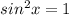 sin^{2}x=1
