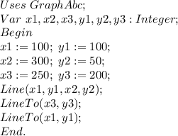 Uses \ GraphAbc; \\ 
Var \ x1,x2,x3,y1,y2,y3:Integer; \\ 
Begin \\ 
 \ x1:=100; \ y1:=100; \\ 
 \ x2:=300; \ y2:=50; \\ 
 \ x3:=250; \ y3:=200; \\ 
 \ Line(x1,y1,x2,y2); \\ 
 \ LineTo(x3,y3); \\ 
 \ LineTo(x1,y1); \\ 
End.