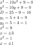 x^4-10x^2+9=0
\\\
y^2-10y+9=0
\\\
D=25-9=16
\\\
y_1=5+4=9
\\\
y_2=5-4=1
\\\
x^2=9
\\\
x=\pm3
\\\
x^2=1
\\\
x=\pm1