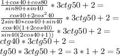 \frac{1+cos40+cos80}{sin80+sin40}*3ctg50+2=\\
\frac{cos40+2cos^240}{2sin40*cos40+sin40}*3ctg50+2=\\
\frac{cos40(1+2cos40)}{sin40(2cos40+1))}*3ctg50+2=\\\
ctg40*3ctg50+2=\\
tg50*3ctg50+2=3*1+2=5