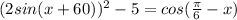 (2sin(x+60))^2-5=cos(\frac{\pi}{6}-x)\\

