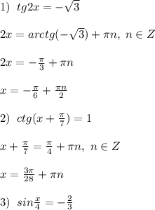 1)\; \; tg2x=-\sqrt3\\\\2x=arctg(-\sqrt3)+\pi n,\; n\in Z\\\\2x=-\frac{\pi}{3}+\pi n\\\\x=-\frac{\pi}{6}+\frac{\pi n}{2}\\\\2)\; \; ctg(x+\frac{\pi}{7})=1\\\\x+\frac{\pi}{7}=\frac{\pi}{4}+\pi n,\; n\in Z\\\\x=\frac{3\pi }{28}+\pi n\\\\3)\; \; sin\frac{x}{4}=-\frac{2}{3}

