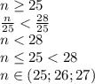 n \geq 25
\\\
 \frac{n}{25} < \frac{28}{25} 
\\\
n<28
\\\
n \leq 25<28
\\\
n\in(25;26;27)