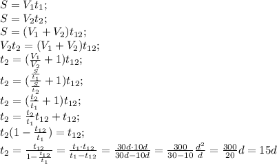 S=V_1t_1;\\
S=V_2t_2;\\
S=(V_1+V_2)t_{12};\\
V_2t_2=(V_1+V_2)t_{12};\\
t_2=(\frac{V_1}{V_2}+1)t_{12};\\
t_2=(\frac{\frac{S}{t_1}}{\frac{S}{t_2}}+1)t_{12};\\
t_2=(\frac{t_2}{t_1}+1)t_{12};\\
t_2= \frac{t_2}{t_1}t_{12}+t_{12};\\
t_2(1- \frac{t_{12}}{t_1} )=t_{12};\\
t_{2}=\frac{t_{12}}{1-\frac{t_{12}}{t_{1}}}=\frac{t_1\cdot t_{12}}{t_{1}-t_{12}}=\frac{30d\cdot10d}{30d-10d}=\frac{300}{30-10}\frac{d^2}{d}=\frac{300}{20}d=15 d
