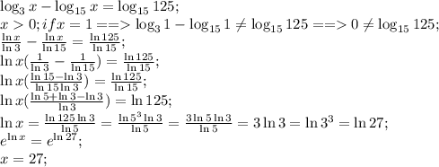 \log_3x-\log_{15}x=\log_{15}125;\\
x0;if x=1==\log_31-\log_{15}1\neq\log_{15}125==0\neq\log_{15}125;\\
 \frac{\ln x}{\ln 3}- \frac{\ln x}{\ln 15}= \frac{\ln125}{\ln15} ;\\
 \ln x( \frac{1}{\ln 3}-\frac{1}{\ln15} )= \frac{\ln 125}{\ln 15};\\
\ln x( \frac{\ln15-\ln3}{\ln15\ln3} )= \frac{\ln125}{\ln15};\\
\ln x( \frac{\ln5+\ln3-\ln3}{\ln3} )=\ln125;\\
\ln x= \frac{\ln125\ln3}{\ln5}= \frac{\ln5^3\ln3}{\ln5}= \frac{3\ln5\ln3}{\ln5}=3\ln3=\ln3^3=\ln27;\\
e^{\ln x}=e^{\ln27};\\
x=27;