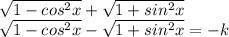 \sqrt{1-cos^2x}+\sqrt{1+sin^2x}\\
\sqrt{1-cos^2x}-\sqrt{1+sin^2x}=-k\\


